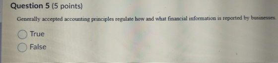 Question 5 (5 points) Generally accepted accounting principles regulate how and what financial information is reported by bus