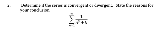 2. Determine if the series is convergent or divergent. State the reasons for your conclusion. n=1