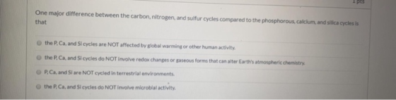 One major difference between the carbon, nitrogen, and sulfur cycles compared to the phosphorous, calcium and silica cycles i