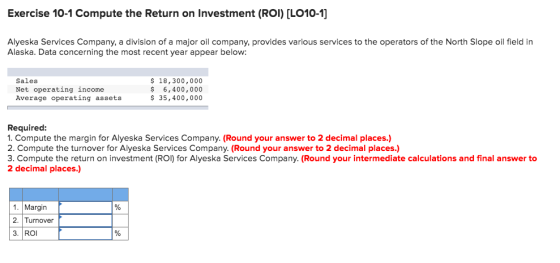 Exercise 10-1 Compute the Return on Investment (ROI) (LO10-1] Alyeska Services Company, a division of a major oil company, pr