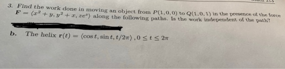 3. Find the work done in moving an object from P(1,0,0) to Q(1,0,1) in the presence of the force F=(x+3y, y +x, ze) along the