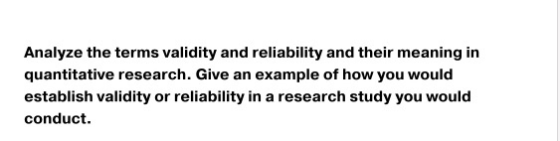 Analyze the terms validity and reliability and their meaning in quantitative research. Give an example of how you would estab