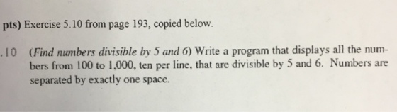 pts) Exercise 5.10 from page 193, copied below. bers from 100 to 1,000, ten per line, that are divisible by 5 and 6. Numbers are separated by exactly one space.