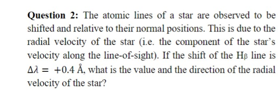 Question 2: The atomic lines of a star are observed to be shifted and relative to their normal positions. This is due to the