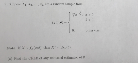 2. Suppose X1, X2, . .., Xn are a random sample from θ>0 0, otherwise Note: If X~fx(a; 0), thenXEx(0). (a) Find the CRLB of a