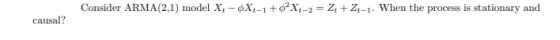 Consider ARMA(2.1) model X4 - X:-1 +62X-2 = 2+ 2-1. When the process is stationary and causal?