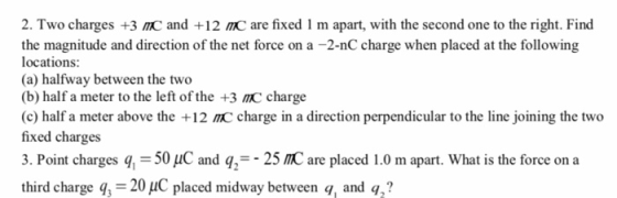 2. Two charges +3 MC and +12 m are fixed 1 m apart, with the second one to the right. Find the magnitude and direction of the