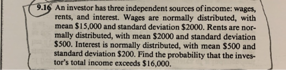 9.16 An investor has three independent sources of income: wages, rents, and interest. Wages are normally distributed, with me