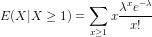 E(X|X \geq 1) = \sum_{x \geq 1} x\frac{\lambda^x e^{-\lambda}}{x!}