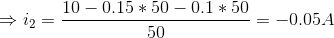\Rightarrow i_{2} = \frac{10-0.15*50-0.1*50}{50}=-0.05A