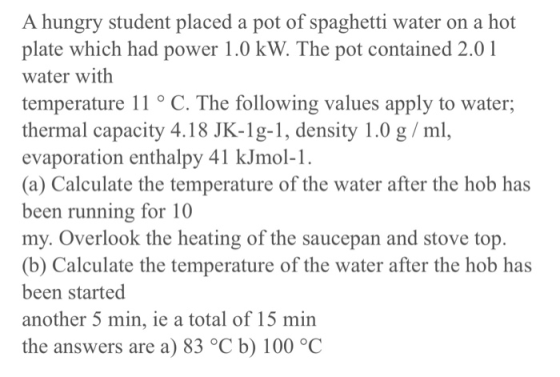 A hungry student placed a pot of spaghetti water on a hot plate which had power 1.0 kW. The pot contained 2.01 water with tem
