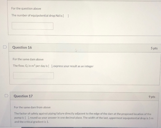 For the question above The number of equipotential drop Nd is [ ] Question 16 5 pts For the same dam above The flow, Q, in m