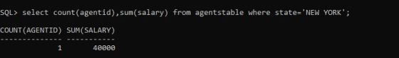 SQL> select count(agentid), sum( salary) from agentstable where state=NEW YORK; COUNT (AGENTID) SUM( SALARY) 1 40000