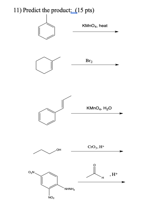 11) Predict the product:_(15 pts) KMnO4, heat Br2 KMnO4, H2O CrO3, H+ OH ON i ,H+ H NHNH2 NO2