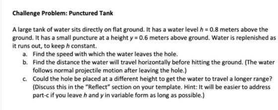 Challenge Problem: Punctured Tank A large tank of water sits directly on flat ground. It has a water level h = 0.8 meters abo