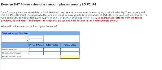 Exercise B-17 Future value of an amount plus an annuity LO P2, P4 Starr Company decides to establish a fund that it will use