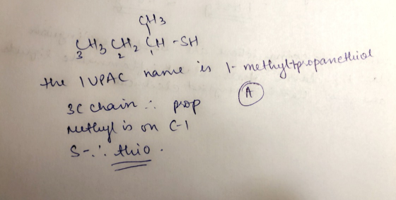 to methylpropanethiol (H3 (H₂ CH₂ CHASH the IUPAC name is 3C chain.. prop methyl is on ci S- this.