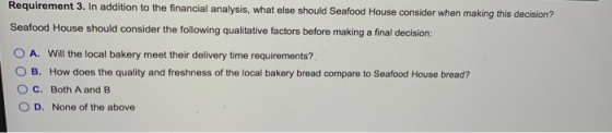 Requirement 3. In addition to the financial analysis, what else should Seafood House consider when making this decision? Seaf
