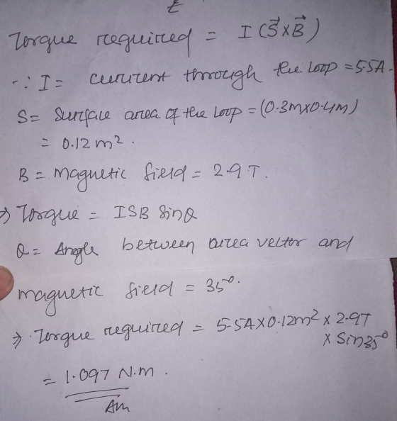 Torque required = I (5xB) the Loop=5.5A. - I cucurent through S= Surface area of the Loop = (0.3 mx 0.4m) - 0.12 m2. B = magn