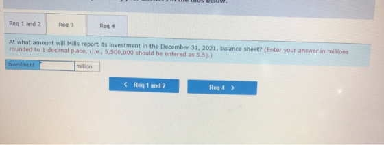 Req 1 and 2 Reg 3 Req 4 At what amount will Mills report its investment in the December 31, 2021, balance sheet? (Enter your
