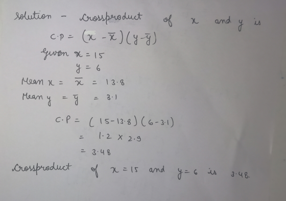 solution Crossproduct of x and y is c.p = (x-7)(y ý given x = 15 y = 6 Mean n = = 13.8 Mean 3.1 y اعه C.P= (15-13.8) (6-3-1)
