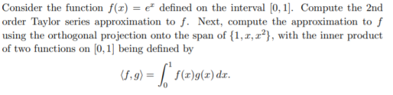 Consider the function f(1) = el defined on the interval (0,1). Compute the 2nd order Taylor series approximation to f. Next,