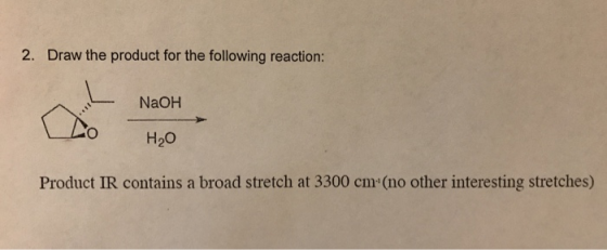 2. Draw the product for the following reaction: NaOH H2O Product IR contains a broad stretch at 3300 cm (no other interesting