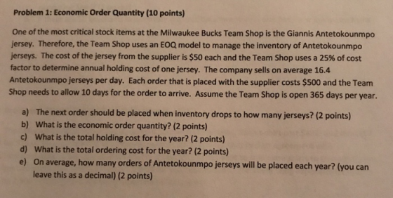 Problem 1: Economic Order Quantity (10 points) One of the most critical stock items at the Milwaukee Bucks Team Shop is the G