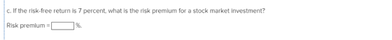 c. If the risk-free return is 7 percent, what is the risk premium for a stock market investment? Risk premium-| |%.
