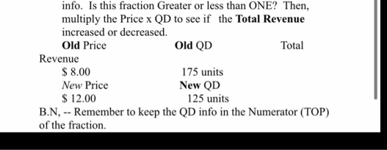 info. Is this fraction Greater or less than ONE? Then, multiply the Price x QD to see if the Total Revenue increased or decre