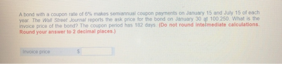 A bond with a coupon rate of 6% makes semiannual coupon payments on January 15 and July 15 of each year The Wall Street Journ