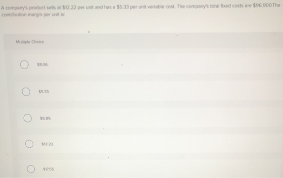A companys product sells at $12.22 per unit and has a $5.33 per unit variable cost. The companys total fixed costs are $96,