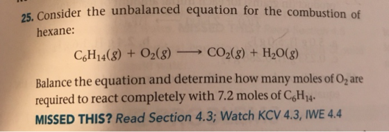 25. Consider the unbalanced equation for the combustion of hexane: C&H14(8) + O2(8) CO2(g) + H2O(g) Balance the equation and
