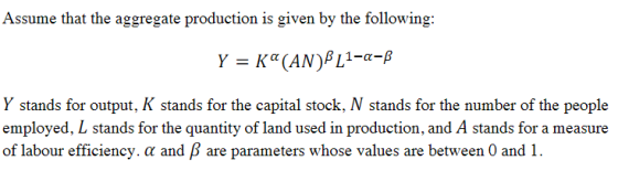 Assume that the aggregate production is given by the following: Y stands for output, K stands for the capital stock, N stands for the number of the people employed, L stands for the quantity of land used in production, and A stands for a measure of labour efficiency. a and B are parameters whose values are between 0 and 1