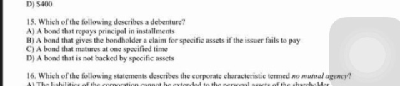 D) $400 15. Which of the following describes a debenture? A) A bond that repays principal in installments B) A bond that give