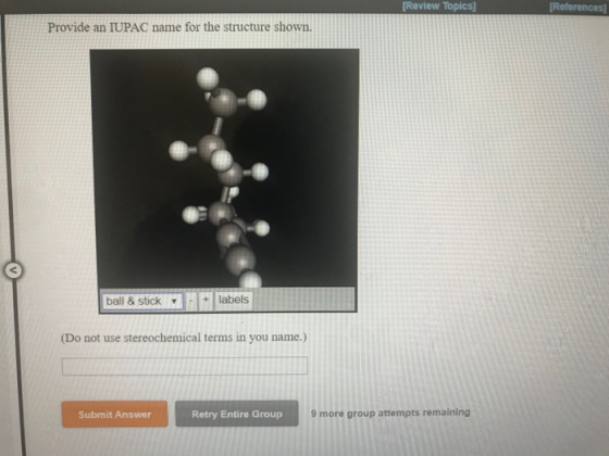 Review Topics] References] Provide an IUPAC name for the structure shown labels ball & stick (Do not use stereochemical terms