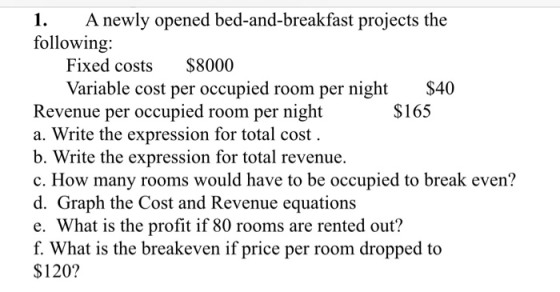 A newly opened bed-and-breakfast projects the following Fixed costs 1. $8000 Variable cost per occupied room per night Revenu