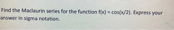 Find the Maclaurin series for the function f(x) = cos(x/2). Express your answer in sigma notation.