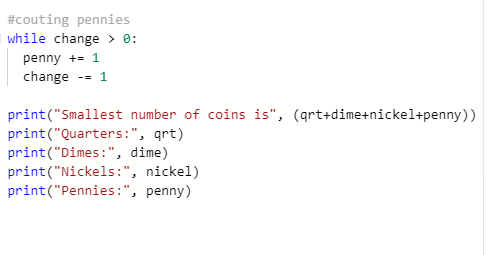 #couting pennies while change > 0: penny += 1 change -= 1 print(Smallest number of coins is, (qrt+dime+nickel+penny)) print