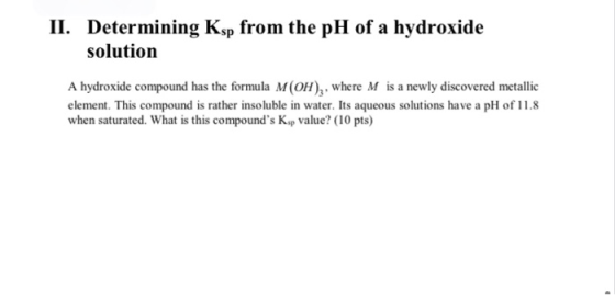 II. Determining Ksp from the pH of a hydroxide solution A hydroxide compound has the formula M(OH), where M is a newly discov