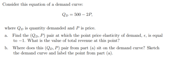 Consider this equation of a demand curve: Qd = 500 – 2P, where Qp is quantity demanded and P is price. a. Find the (QD,P) pai