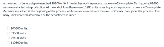 In the month of June, a department had 20900 units in beginning work in process that were 65% complete. During June, 89600 un