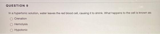 QUESTION 9 In a hypertonic solution, water leaves the red blood cell, causing it to shrink. What happens to the cell is known