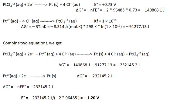 PtCl4-2 (aq) + 2e- --------> Pt (s) + 4 C1- (aq) E° = +0.73 V AG° = - nFE° = -2 * 96485 * 0.73 = - 140868.1 J Pt+2 (aq) + 4 C