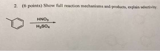 2. (6 points) Show full reaction mechanisms and products, explain selectivity: HNO3 H2SO4
