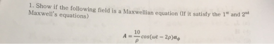 1. Show if the following field is a Maxwellian equation (If it satisfy the 1st and 200 Maxwells equations) 10 A = cos(wt - 2