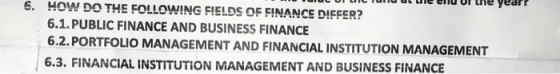 6. HOW DO THE FOLLOWING FIELDS OF FINANCE DIFFER? 6.1. PUBLIC FINANCE AND BUSINESS FINANCE 6.2. PORTFOLIO MANAGEMENT AND FINA
