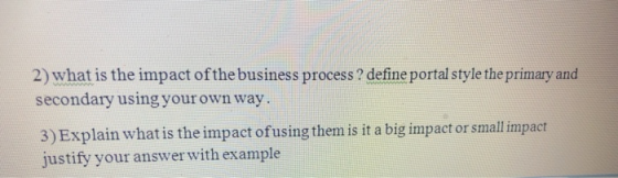 2) what is the impact of the business process ? define portal style the primary and secondary using your own way. 3) Explain