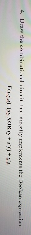 4. Draw the combinational circuit that directly implements the Boolean expression: Fx,y,z) (xy XOR (y +z)xz