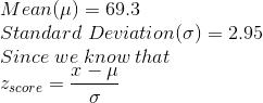 \\Mean (\mu)= 69.3 \\Standard\;Deviation (\sigma)= 2.95 \\Since\; we\; know\; that \\z_{ score } = \frac{x-\mu}{\sigma}